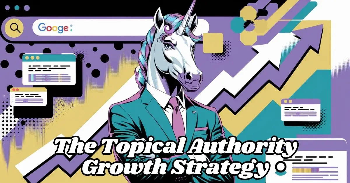 🦄 The Topical Authority Growth Strategy: How to Become Google’s Favorite Source in Your Niche